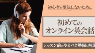 オンライン英会話の初レッスン前にやるべき3つの準備【初心者が撃沈しないためのコツ】